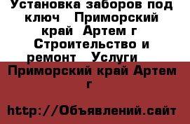 Установка заборов под ключ - Приморский край, Артем г. Строительство и ремонт » Услуги   . Приморский край,Артем г.